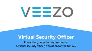 Virtual Security Officer
Prevention, detection and response:
A virtual security officer, a solution for the future?
 