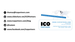 Online Games Consulting & Services @icotom
W W W . I C O P A R T N E R S . C O M
B R I G H T O N
U N I T E D K I N G D O M
C O N T A C T @ I C O P A R T N E R S . C O M
+ 4 4 ( 0 ) 2 0 7 1 9 3 5 1 5 8
thomas@icopartners.com
www.slideshare.net/ICOPartners
www.icopartners.com/blog
@icotom
www.facebook.com/icopartners
 