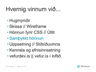 Hvernig vinnum við...
• Hugmyndir
• Skissa // Wireframe
• Hönnun fyrir CSS // Útlit
• Samþykkt hönnun
• Uppsetning // Stílsíðuvinna
• Kennsla og efnisinnsetning
• vefurdev.is || vefur.is í loftið
 