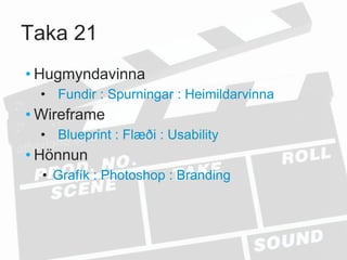 Taka 21
• Hugmyndavinna
  • Fundir : Spurningar : Heimildarvinna
• Wireframe
  • Blueprint : Flæði : Usability
• Hönnun
  • Grafík : Photoshop : Branding
 