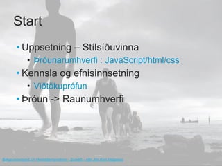 Start
        • Uppsetning – Stílsíðuvinna
              • Þróunarumhverfi : JavaScript/html/css
        • Kennsla og efnisinnsetning
              • Viðtökuprófun
        • Þróun -> Raunumhverfi




Bakgrunnsmynd: Úr Heimildarmyndinni – Sundið – eftir Jón Karl Helgason
 