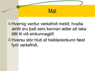 Mat
Hvernig verður verkefnið metið, hvaða
atriði eru það sem kennari ætlar að taka
tillit til við einkunnagjöf.
Hversu stó...