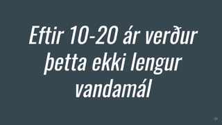 Eftir 10-20 ár verður
þetta ekki lengur
vandamál
23
 