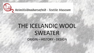 THE ICELANDIC WOOL
SWEATER
ORIGIN – HISTORY - DESIGN
 