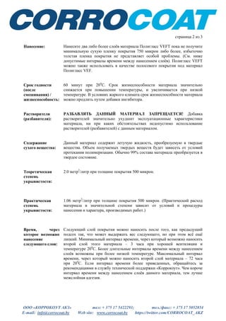 ООО «КОРРОКОУТ АКЗ» тел: + 375 17 5422293; тел./факс: + 375 17 5052854
E-mail: info@corrocoat.by Web site: www.corrocoat.by https://twitter.com/CORROCOAT_AKZ
страница 2 из 3
Нанесение: Нанесите два либо более слоёв материала Полигласс VEFT пока не получите
минимальную сухую пленку покрытия 750 микрон либо более, избыточно
толстая пленка покрытия не представляет особой проблемы. (См. ниже
допустимые интервалы времени между нанесением слоёв). Полигласс VEFT
можно также использовать в качестве полосового покрытия под материал
Полигласс VEF.
Срок годности
(после
смешивания) /
жизнеспособность:
60 минут при 200
С. Срок жизнеспособности материала значительно
снижается при повышении температуры, и увеличивается при низкой
температуре. В условиях жаркого климата срок жизнеспособности материала
можно продлить путем добавки ингибитора.
Растворители
(разбавители):
РАЗБАВЛЯТЬ ДАННЫЙ МАТЕРИАЛ ЗАПРЕЩАЕТСЯ! Добавка
растворителей значительно ухудшит эксплуатационные характеристики
материала, ни при каких обстоятельствах недопустимо использование
растворителей (разбавителей) с данным материалом.
Содержание
сухого вещества:
Данный материал содержит летучую жидкость, преобразуемую в твердые
вещества. Объем получаемых твердых веществ будет зависеть от условий
протекания полимеризации. Обычно 99% состава материала преобразуется в
твердое состояние.
Теоретическая
степень
укрывистости:
2.0 метр2
/литр при толщине покрытия 500 микрон.
Практическая
степень
укрывистости:
1.06 метр2
/литр при толщине покрытия 500 микрон. (Практический расход
материала в значительной степени зависит от условий и процедуры
нанесения и характера, производимых работ.)
Время, через
которое возможно
нанесение
следующего слоя:
Следующий слой покрытия можно наносить после того, как предыдущий
подсох так, что может выдержать вес следующего, но при этом всё ещё
липкий. Минимальный интервал времени, через который возможно наносить
второй слой этого материала – 3 часа при хорошей вентиляции и
температуре 200
С. Более длительные интервалы времени между нанесением
слоёв возможны при более низкой температуре. Максимальный интервал
времени, через который можно наносить второй слой материала – 72 часа
при 200
С. Если интервал времени более приведенных, обращайтесь за
рекомендациями в службу технической поддержки «Коррокоут». Чем короче
интервал времени между нанесением слоёв данного материала, тем лучше
межслойная адгезия.
 