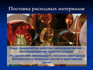 Поставка расходных материалов Наше предприятие работает непосредственно с производителями комплектующих.  Это позволяет производить поставку расходных материалов и запасных частей в кратчайшие сроки  