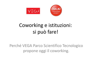 Coworking e istituzioni:
         si può fare!

Perché VEGA Parco Scientifico Tecnologico
       propone oggi il coworking.
 