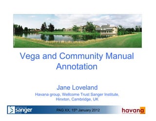 Vega and Community Manual
Annotation
Jane Loveland
Havana group, Wellcome Trust Sanger Institute,
Hinxton, Cambridge, UK
PhotobyMajBrittHansen
PAG XX, 15th January 2012
 
