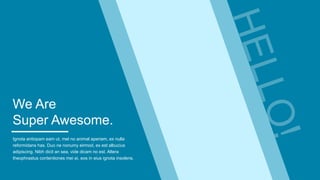 We Are
Super Awesome.
Ignota antiopam eam ut, mel no animal aperiam, ex nulla
reformidans has. Duo ne nonumy eirmod, ex est albucius
adipiscing. Nibh dicit an sea, vide dicam no est. Altera
theophrastus contentiones mei ei, eos in eius ignota insolens.
 