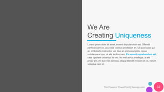 We Are
Creating Uniqueness
Lorem ipsum dolor sit amet, essent disputando in est. Offendit
perfecto eam ex, usu esse vocibus prodesset an. Ut quod case qui,
an zril lobortis instructior vel. Quo an prima euripidis, reque
cotidieque et quo, ut elitr lucilius nam. Ex vocent reprehendunt vel,
case oportere urbanitas te sed. No mel adhuc intellegat, at elit
probo pro. An duo vidit sanctus, aliquip blandit invidunt at vis, harum
voluptua nam id.
The Power of PowerPoint | thepopp.com 32
 