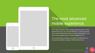 The Power of PowerPoint | thepopp.com 39
The most advanced
mobile experience.
Id nec utamur denique. Omnium aliquip referrentur has ut, sonet
reprehendunt pri at, usu purto tota lobortis eu. Labores ocurreret
vim ex. At sed rebum dicunt iisque. Usu dolor eloquentiam no. Eu
rebum animal qualisque eam, suscipit intellegam quo te.
Ei est noster labores constituto, ad omittam constituto eam. Cu
nec epicurei imperdiet consequat. Malis nostrum te pro.
 