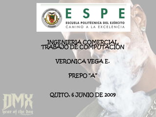 INGENIERIA COMERCIAL
TRABAJO DE COMPUTACIÓN

   VERONICA VEGA E.

        PREPO “A”


  QUITO, 6 JUNIO DE 2009
 