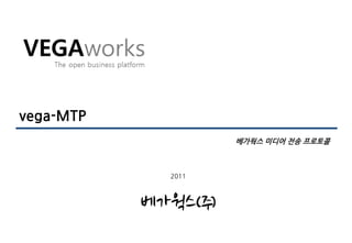 vega-MTP
                  베가웍스 미디어 전송 프로토콜



           2011
 