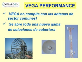 33
VEGA PERFORMANCE
 VEGA no compite con las antenas de
sector comunes!
 Se abre toda una nueva gama
de soluciones de cobertura
 