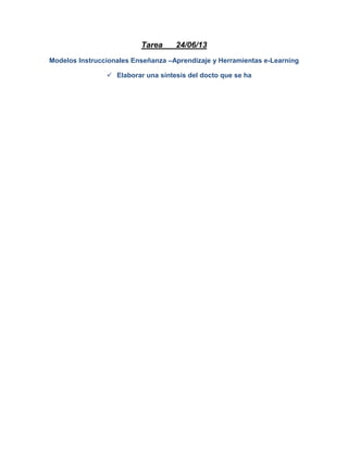 Tarea 24/06/13
Modelos Instruccionales Enseñanza –Aprendizaje y Herramientas e-Learning
 Elaborar una síntesis del docto que se ha
 