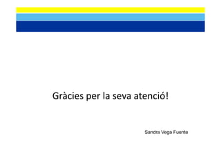 Gràcies per la seva atenció!
        per la seva


                      Sandra Vega F
                      S d V       Fuente
                                      t
 