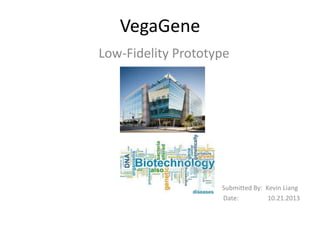 VegaGene
Low-Fidelity Prototype

Submitted By: Kevin Liang
Date:
10.21.2013

 