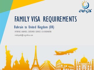 www.vega4visa.com
IMTHIYAZ AHAMED, CUSTOMER SERVICE CO-ORDINATOR
imthiyazA@vega4visa.com
FAMILY VISA REQUIREMENTS
Bahrain to United Kingdom (UK)
 