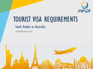 www.vega4visa.com
vegaKSA@vega4visa.com
Saudi Arabia to Australia
TOURIST VISA REQUIREMENTS
 