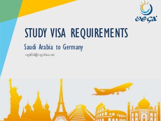www.vega4visa.com
vegaKSA@vega4visa.com
STUDY VISA REQUIREMENTS
Saudi Arabia to Germany
 