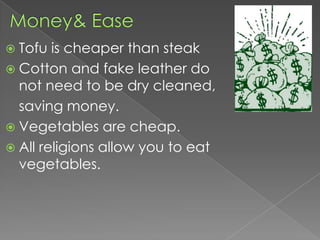 Money& EaseTofu is cheaper than steakCotton and fake leather do not need to be dry cleaned,	saving money.Vegetables are cheap.All religions allow you to eat vegetables.