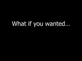 What if you wanted… 