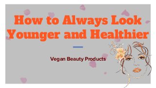 How to Always Look
Younger and Healthier
Vegan Beauty Products
 