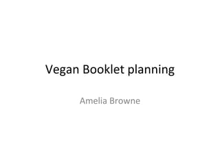 Vegan Booklet planning
Amelia Browne
 