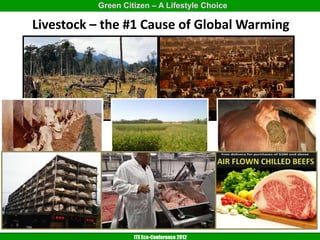 Green Citizen – A Lifestyle Choice

Livestock – the #1 Cause of Global Warming




                   ITE Eco-Conference 2012
 