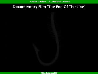 Green Citizen – A Lifestyle Choice

Documentary Film ‘The End Of The Line’




                  ITE Eco-Conference 2012
 