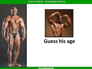 Green Citizen – A Lifestyle Choice




                Guess his age



         ITE Eco-Conference 2012
 
