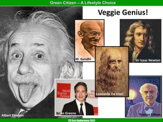 Green Citizen – A Lifestyle Choice

                                                       Veggie Genius!




                                  M. Gandhi                               Sir Isaac Newton




                                                      Leonardo Da Vinci




                     Brian Greene                                          Thomas Edison
Albert Einstein
                            ITE Eco-Conference 2012
 