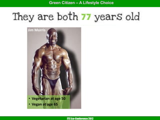 Green Citizen – A Lifestyle Choice




Jim Morris                           Unknown




• Vegetarian at age 50
• Vegan at age 65


                         ITE Eco-Conference 2012
 
