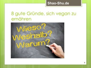 8 gute Gründe, sich vegan zu
ernähren
4
Shao-Shu.de
 