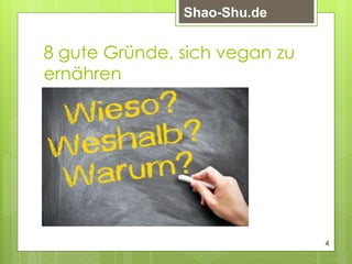 8 gute Gründe, sich vegan zu
ernähren
4
Shao-Shu.de
 