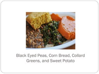 Black Eyed Peas, Corn Bread, Collard
Greens, and Sweet Potato
 