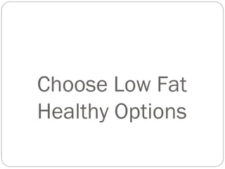 Choose Low Fat
Healthy Options
 