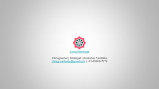 Chirag Mediratta
Ethnographer | Strategist | Workshop Facilitator
chirag.mediratta@gmail.com | +91-9560247778
 