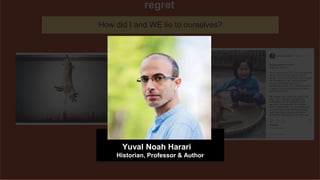 regret
How did I and WE lie to ourselves?
Yuval Noah Harari
Historian, Professor & Author
 