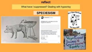 What have I suppressed? Dealing with hypocrisy
reflect
SPECIESISM
 
