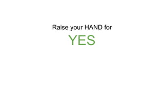 YES
Raise your HAND for
 