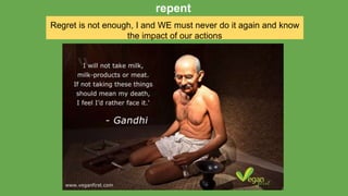 Regret is not enough, I and WE must never do it again and know
the impact of our actions
repent
 