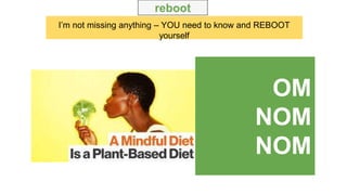 I’m not missing anything – YOU need to know and REBOOT
yourself
reboot
OM
NOM
NOM
 