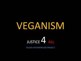 VEGANISM
JUSTICE 4 ALL
VEGAN INFORMATION PROJECT
 