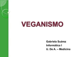 VEGANISMO

     Gabriela Suárez
     Informática I
     U. De A. – Medicina
 