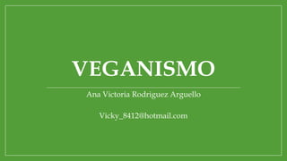 VEGANISMO
Ana Victoria Rodriguez Arguello
Vicky_8412@hotmail.com
 