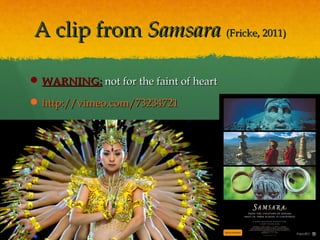 A clip fromA clip from SamsaraSamsara (Fricke, 2011)(Fricke, 2011)
 WARNING:WARNING: not for the faint of heartnot for the faint of heart
 http://vimeo.com/73234721http://vimeo.com/73234721
 