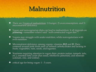 MalnutritionMalnutrition
 There areThere are 3 types of malnutrition3 types of malnutrition: 1) hunger, 2) overconsumptio...