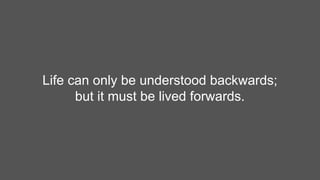 Life can only be understood backwards;
but it must be lived forwards.
 
