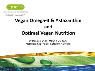 Vegan Omega-3 & Astaxanthin
and
Optimal Vegan Nutrition
Dr Danielle Crida MBChB, Dip Nutr.
Nutritionist, Igennus Healthcare Nutrition
1
 